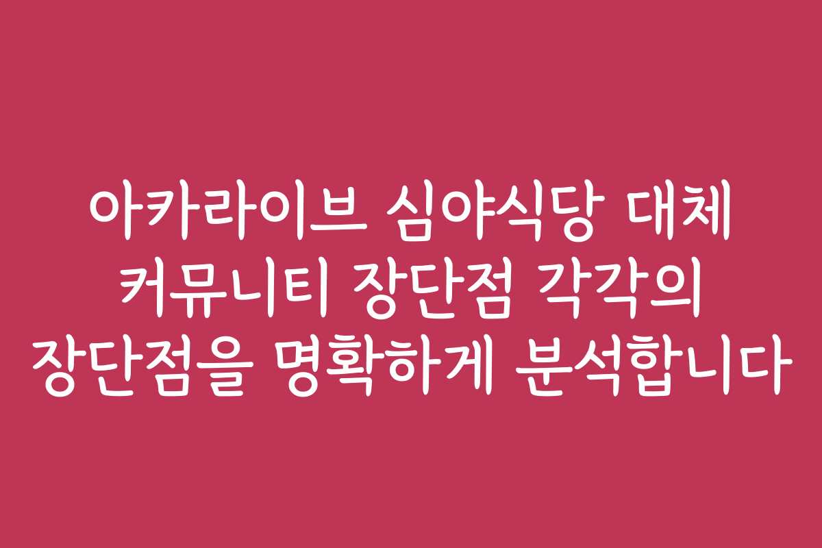 아카라이브 심야식당 대체 커뮤니티 장단점 각각의 장단점을 명확하게 분석합니다