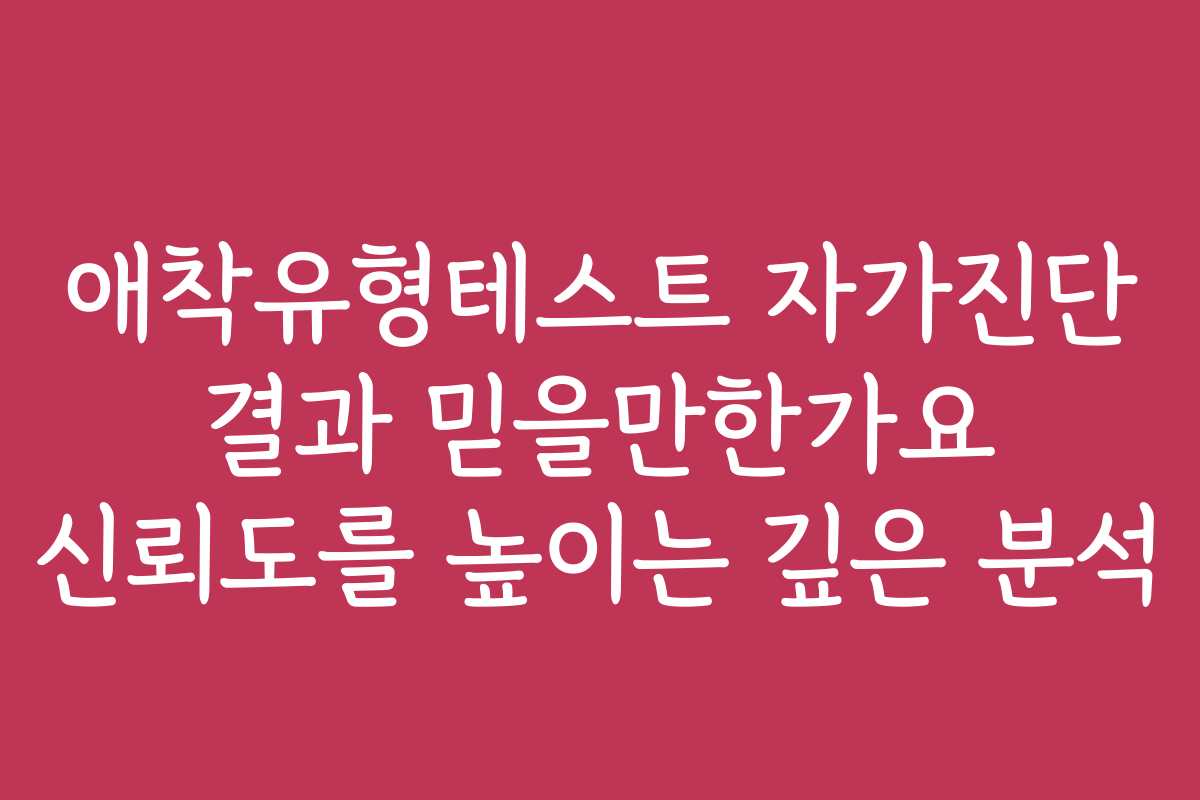 애착유형테스트 자가진단 결과 믿을만한가요 신뢰도를 높이는 깊은 분석