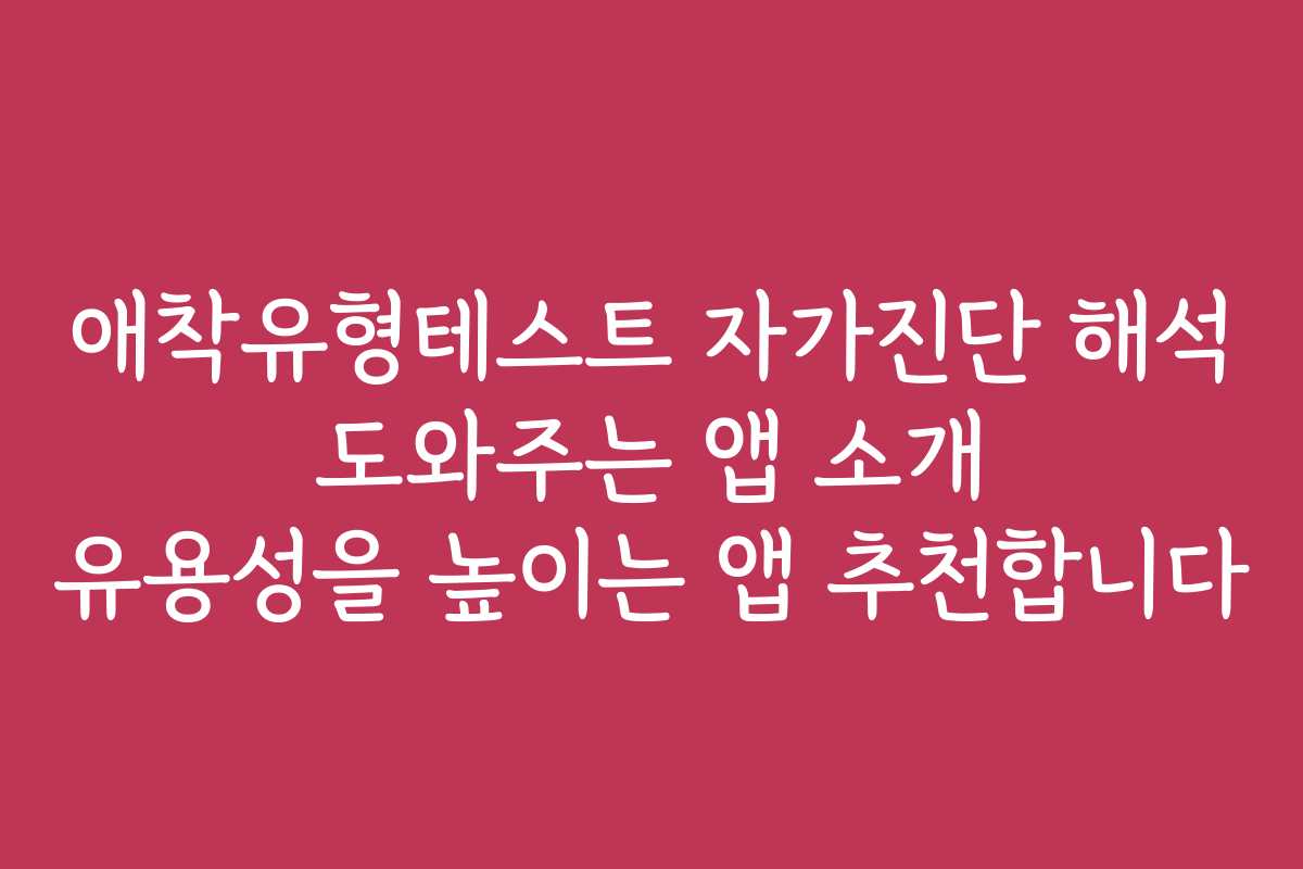 애착유형테스트 자가진단 해석 도와주는 앱 소개 유용성을 높이는 앱 추천합니다