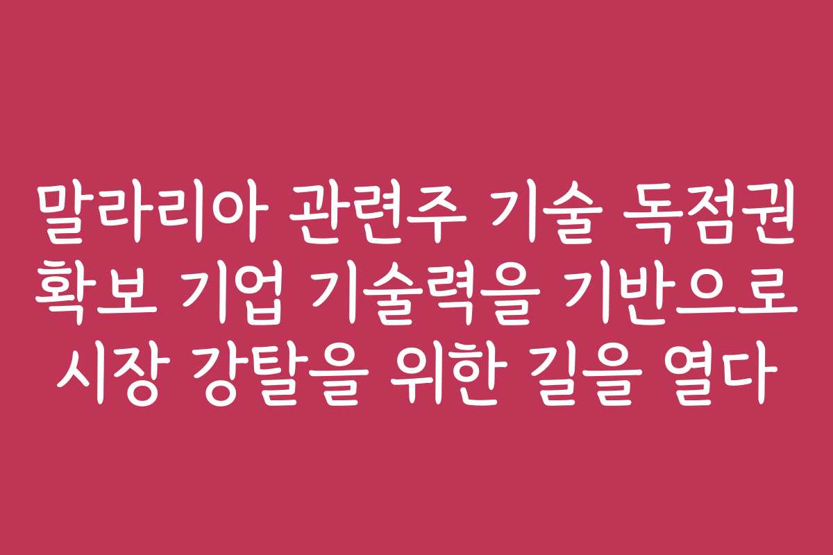 말라리아 관련주 기술 독점권 확보 기업 기술력을 기반으로 시장 강탈을 위한 길을 열다
