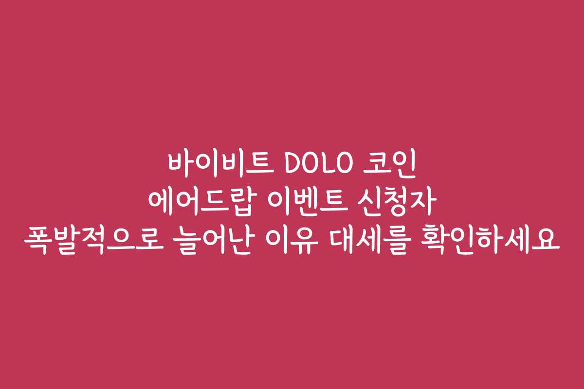 바이비트 DOLO 코인 에어드랍 이벤트 신청자 폭발적으로 늘어난 이유 대세를 확인하세요