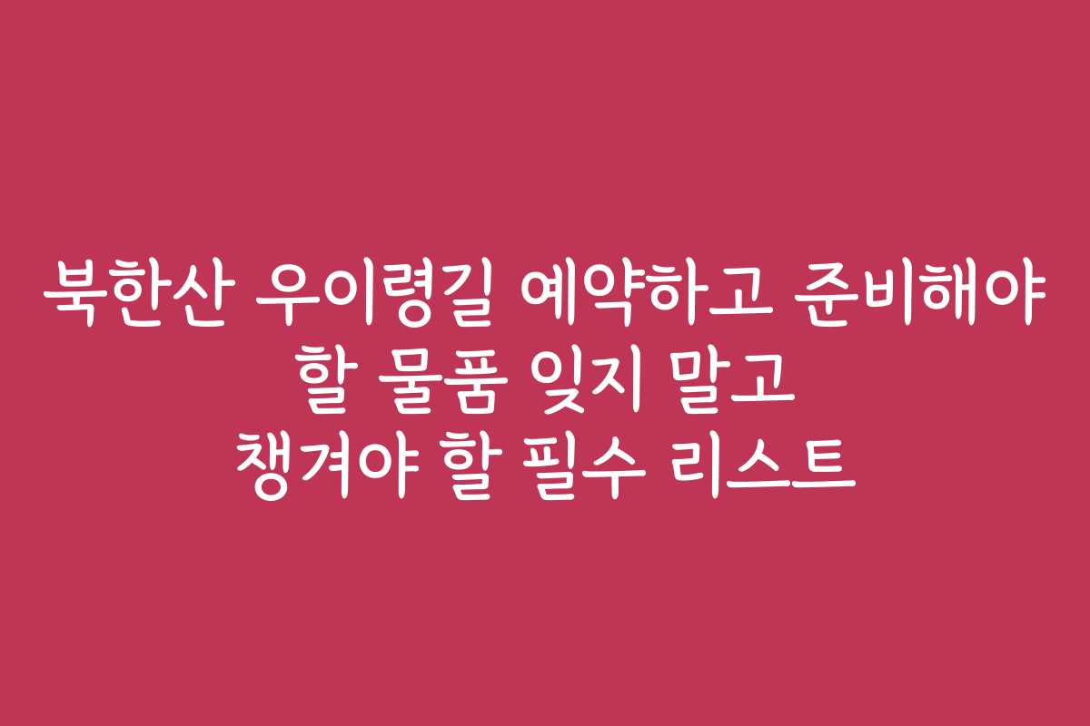 북한산 우이령길 예약하고 준비해야 할 물품 잊지 말고 챙겨야 할 필수 리스트