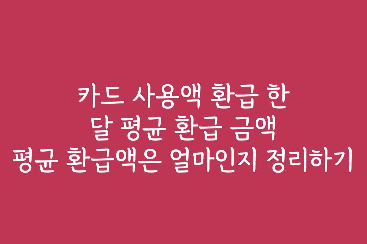 카드 사용액 환급 한 달 평균 환급 금액 평균 환급액은 얼마인지 정리하기
