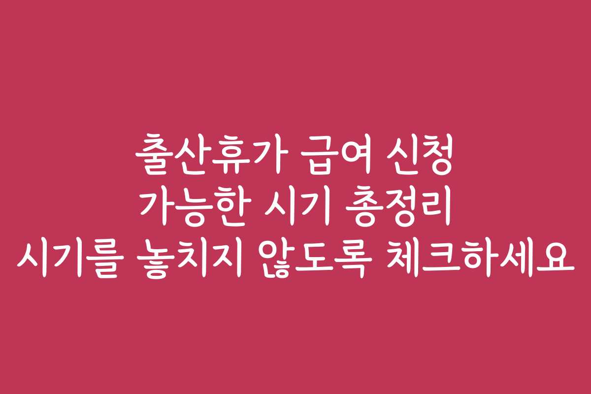 출산휴가 급여 신청 가능한 시기 총정리 시기를 놓치지 않도록 체크하세요