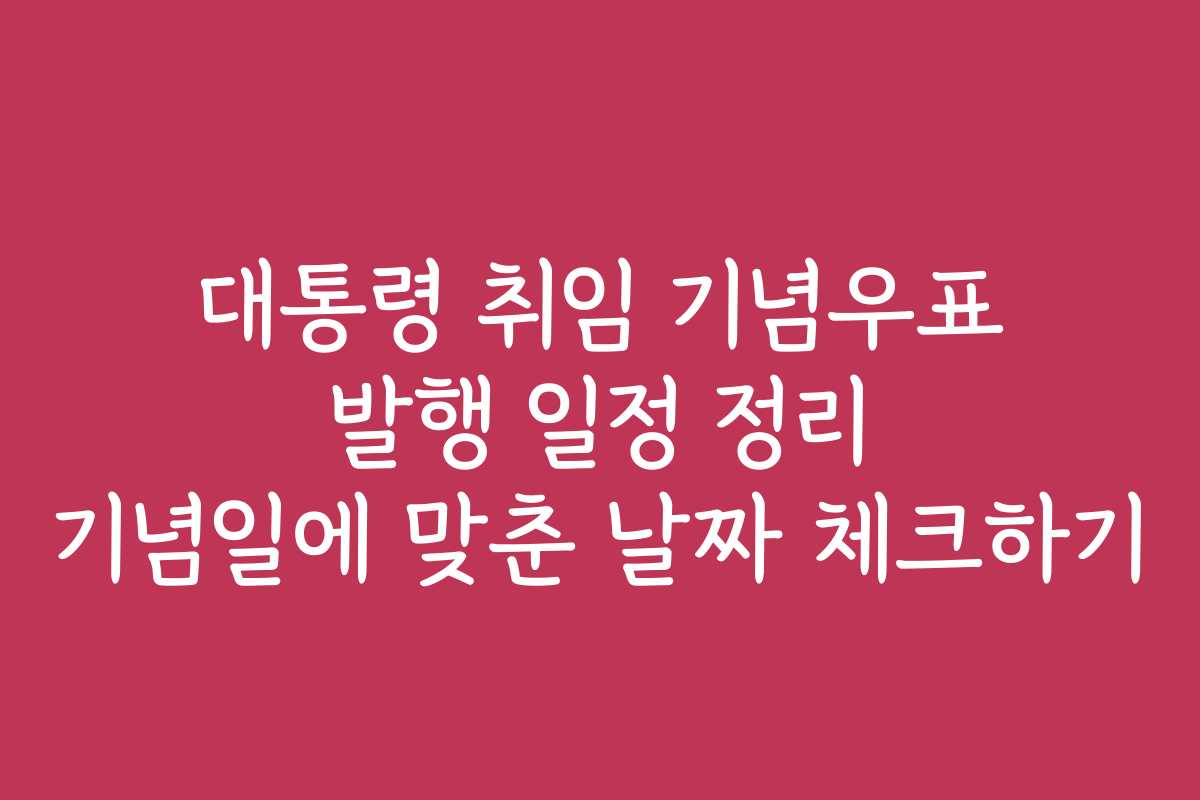 대통령 취임 기념우표 발행 일정 정리 기념일에 맞춘 날짜 체크하기