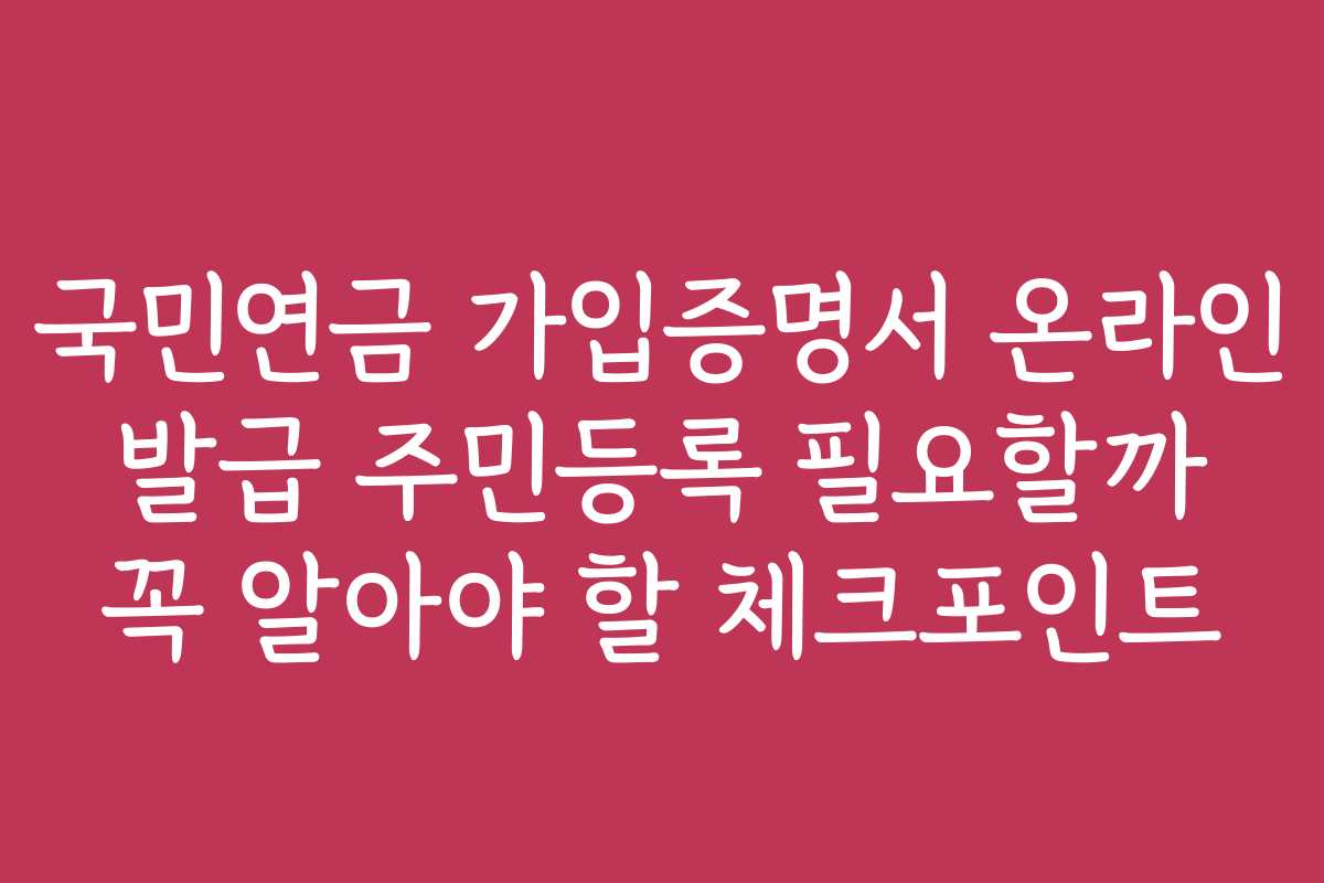 국민연금 가입증명서 온라인 발급 주민등록 필요할까 꼭 알아야 할 체크포인트