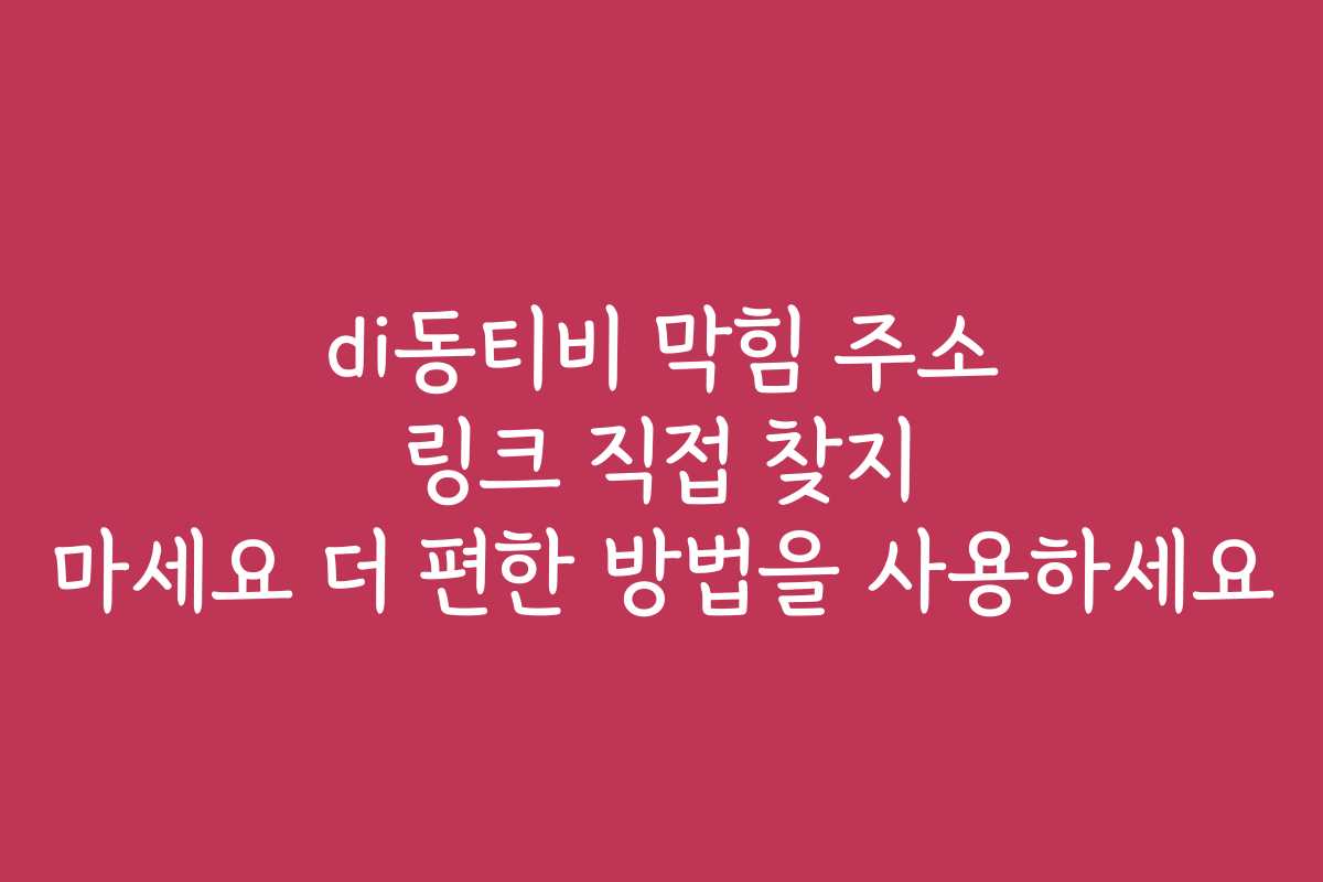 di동티비 막힘 주소 링크 직접 찾지 마세요 더 편한 방법을 사용하세요