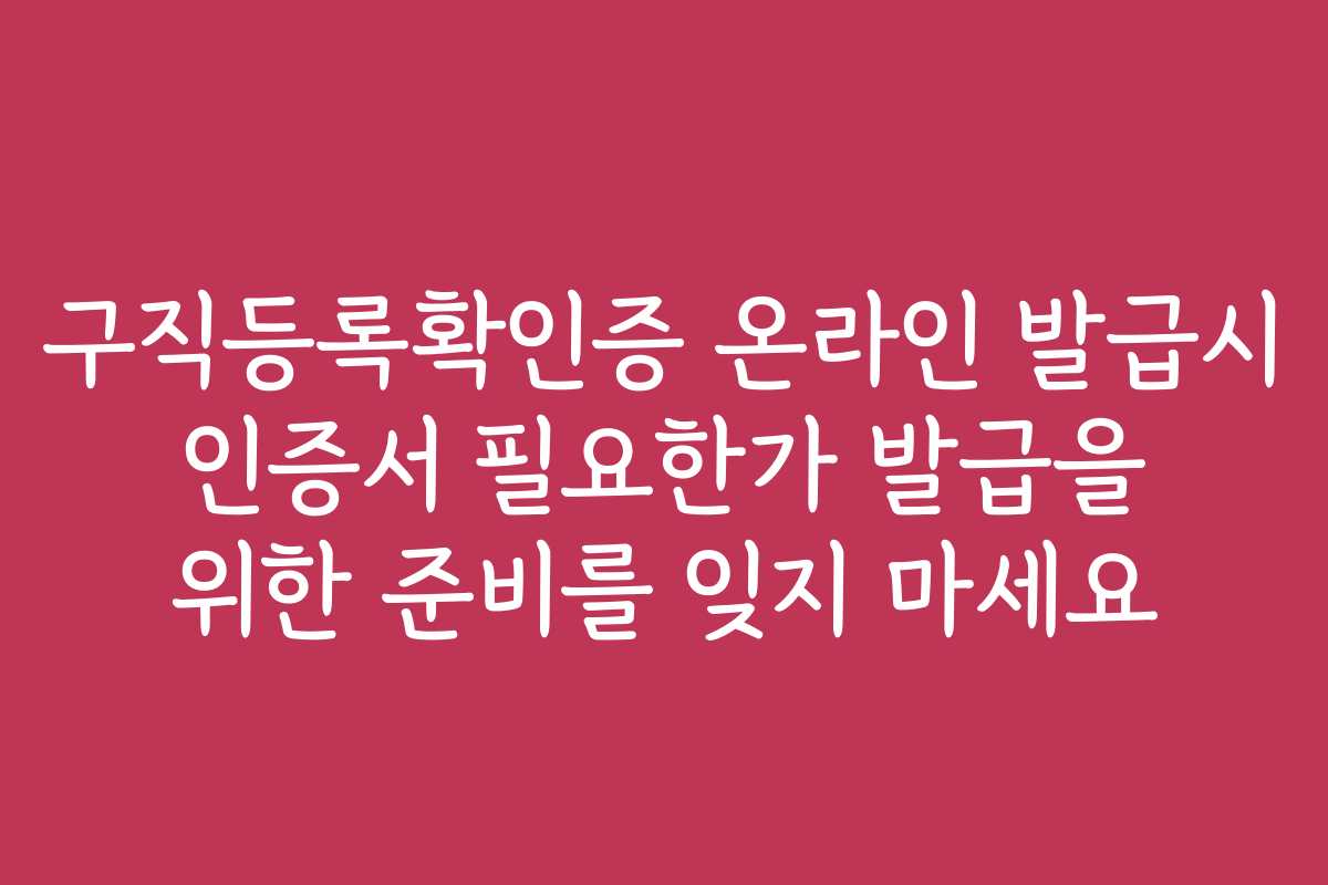 구직등록확인증 온라인 발급시 인증서 필요한가 발급을 위한 준비를 잊지 마세요