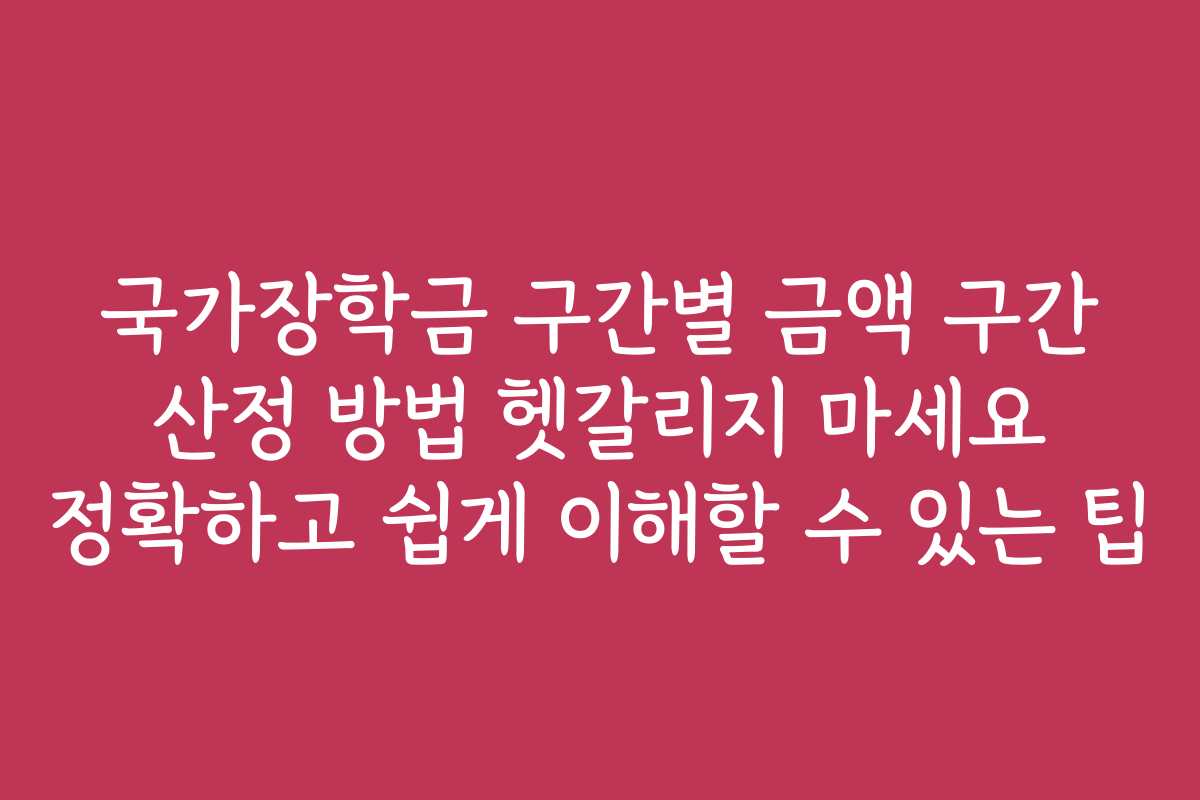 국가장학금 구간별 금액 구간 산정 방법 헷갈리지 마세요 정확하고 쉽게 이해할 수 있는 팁