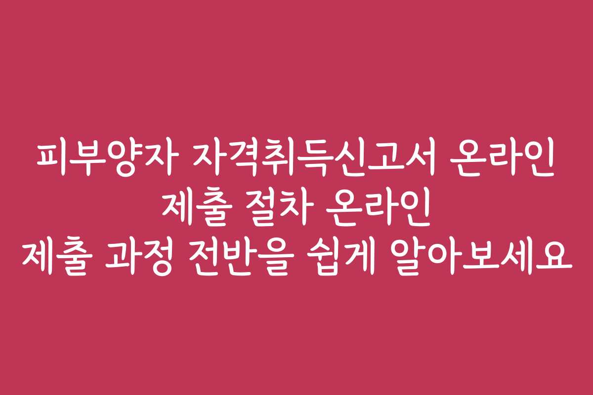 피부양자 자격취득신고서 온라인 제출 절차 온라인 제출 과정 전반을 쉽게 알아보세요