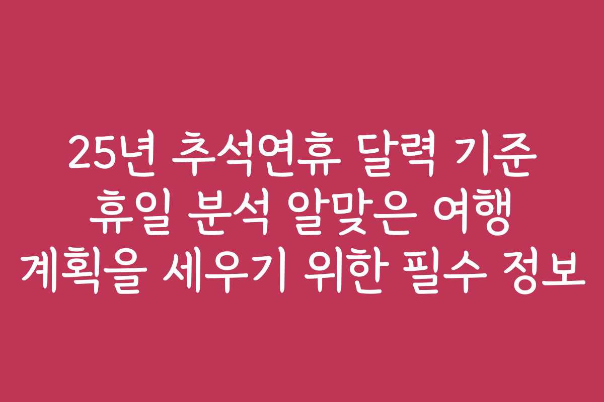 25년 추석연휴 달력 기준 휴일 분석 알맞은 여행 계획을 세우기 위한 필수 정보