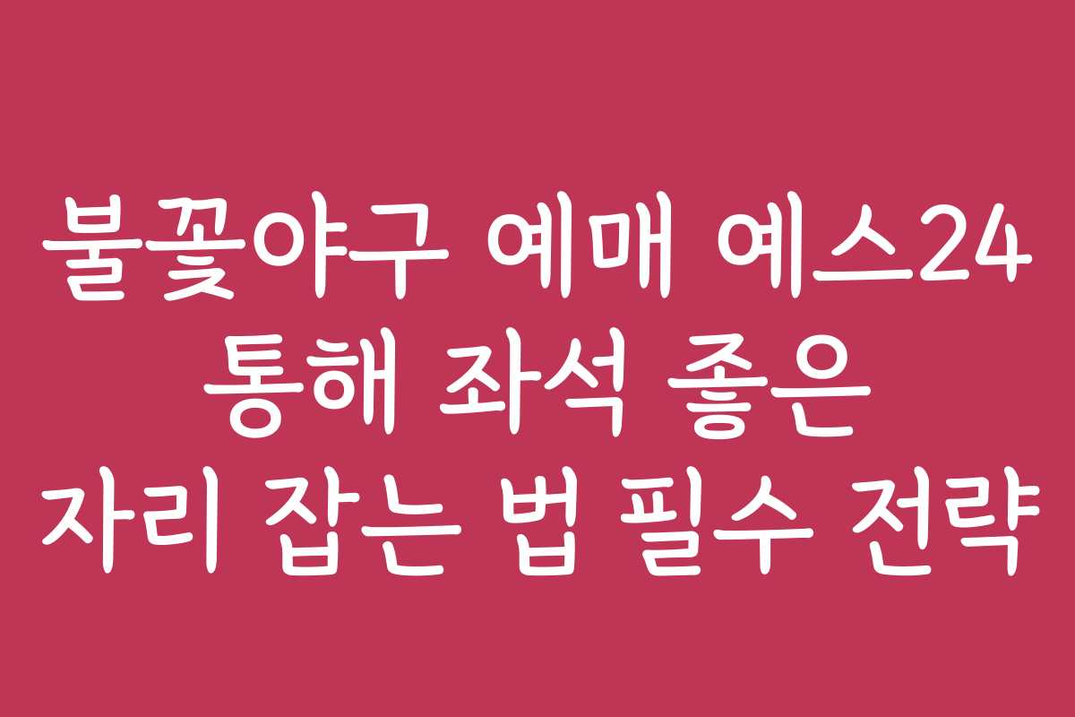 불꽃야구 예매 예스24 통해 좌석 좋은 자리 잡는 법 필수 전략