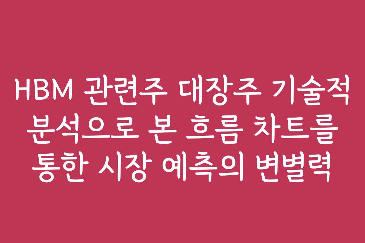 HBM 관련주 대장주 기술적 분석으로 본 흐름 차트를 통한 시장 예측의 변별력