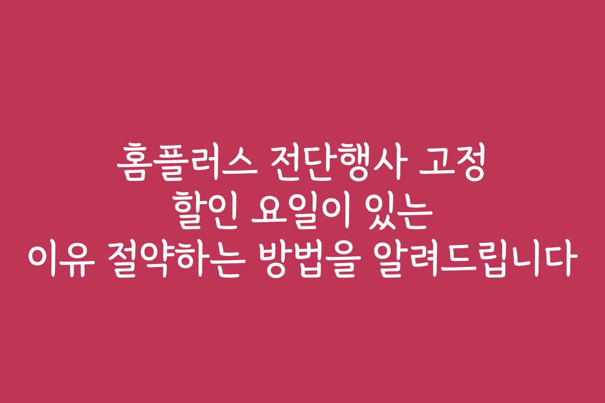 홈플러스 전단행사 고정 할인 요일이 있는 이유 절약하는 방법을 알려드립니다