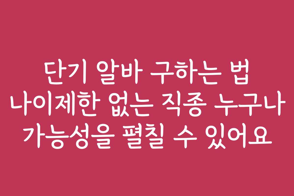 단기 알바 구하는 법 나이제한 없는 직종 누구나 가능성을 펼칠 수 있어요