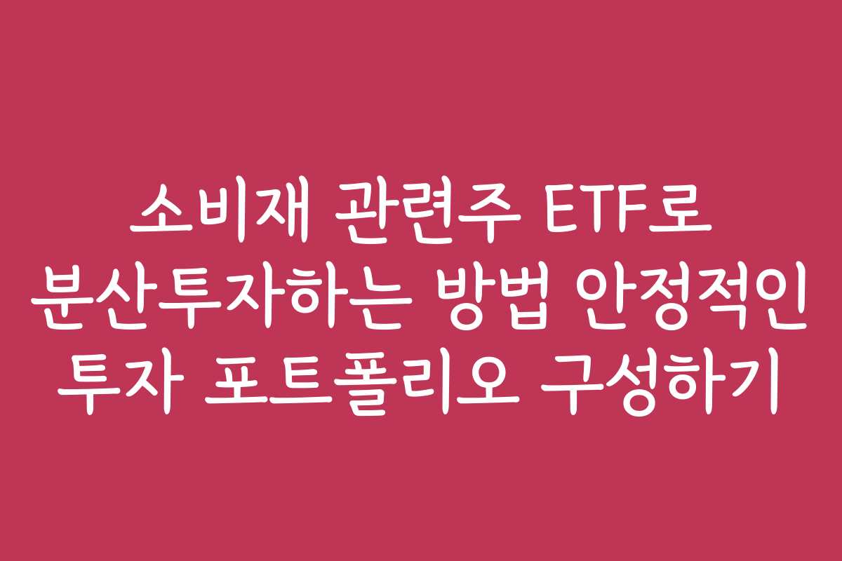 소비재 관련주 ETF로 분산투자하는 방법 안정적인 투자 포트폴리오 구성하기