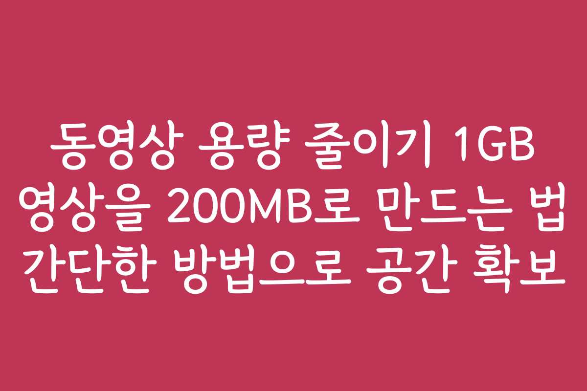 동영상 용량 줄이기 1GB 영상을 200MB로 만드는 법 간단한 방법으로 공간 확보