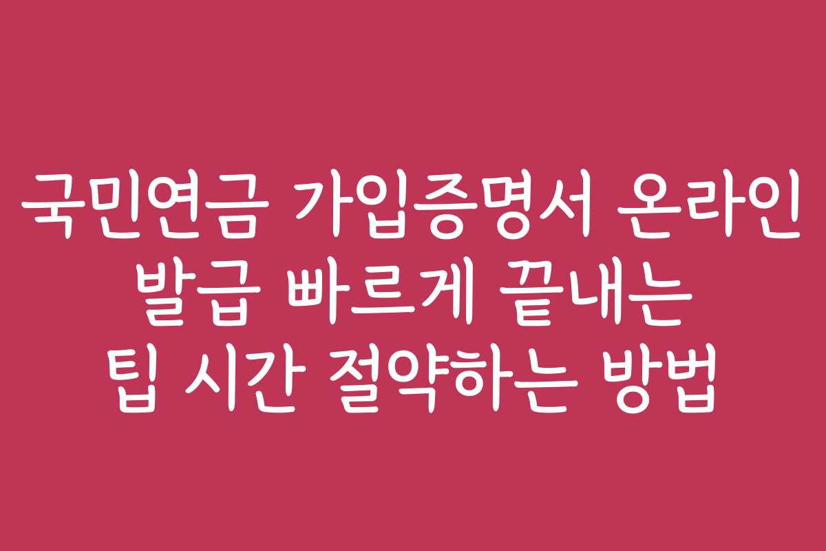 국민연금 가입증명서 온라인 발급 빠르게 끝내는 팁 시간 절약하는 방법
