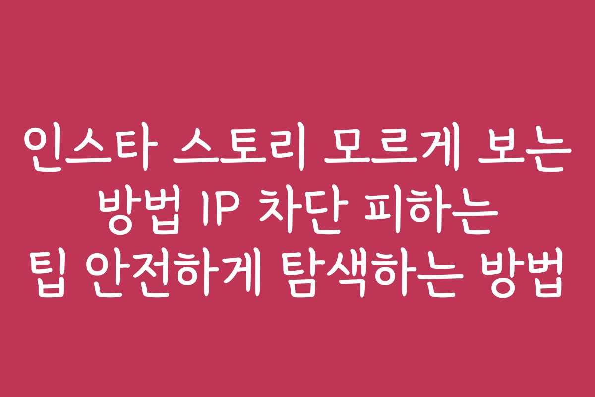인스타 스토리 모르게 보는 방법 IP 차단 피하는 팁 안전하게 탐색하는 방법