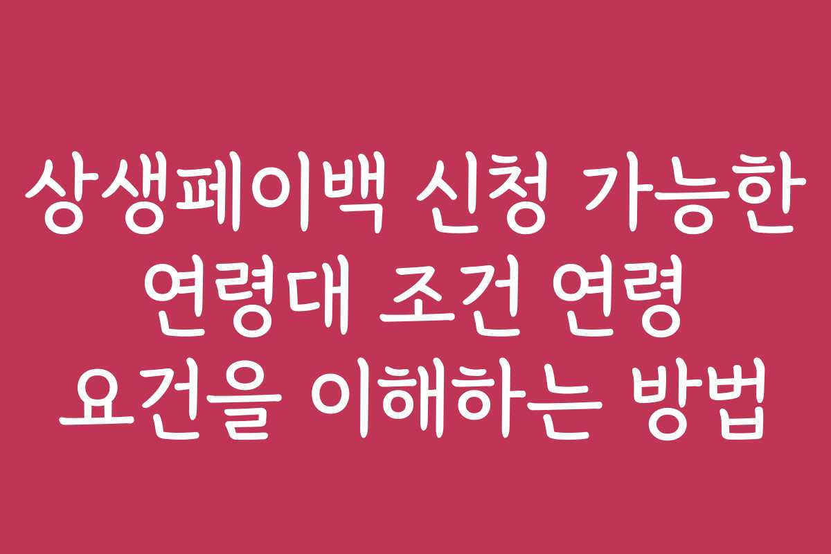 상생페이백 신청 가능한 연령대 조건 연령 요건을 이해하는 방법
