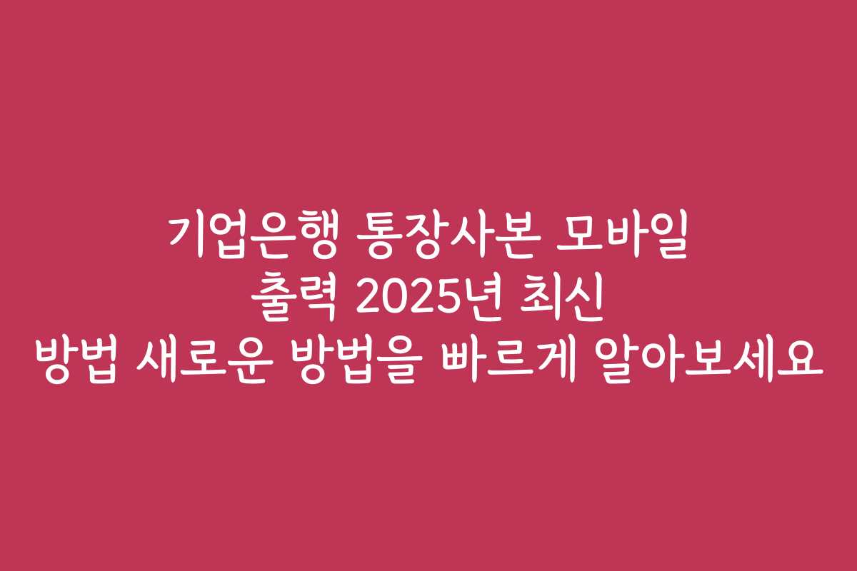 기업은행 통장사본 모바일 출력 2025년 최신 방법 새로운 방법을 빠르게 알아보세요