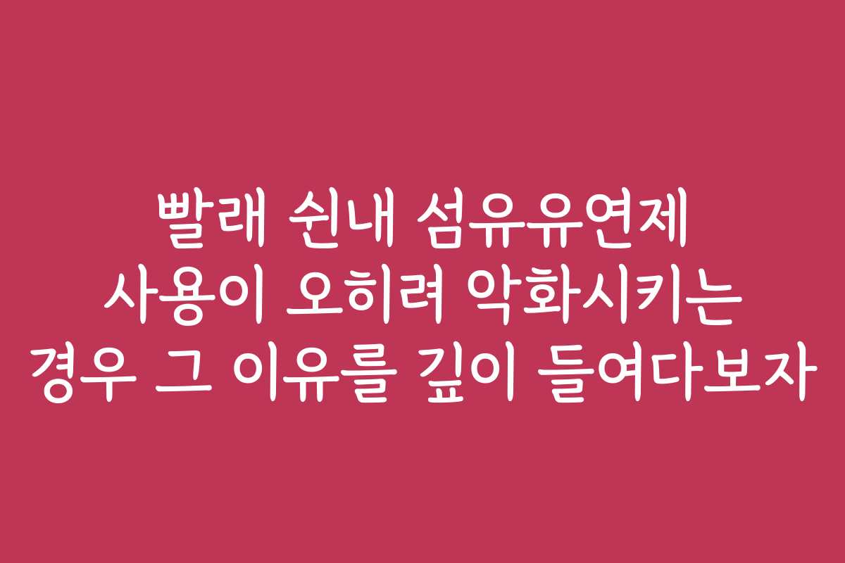 빨래 쉰내 섬유유연제 사용이 오히려 악화시키는 경우 그 이유를 깊이 들여다보자