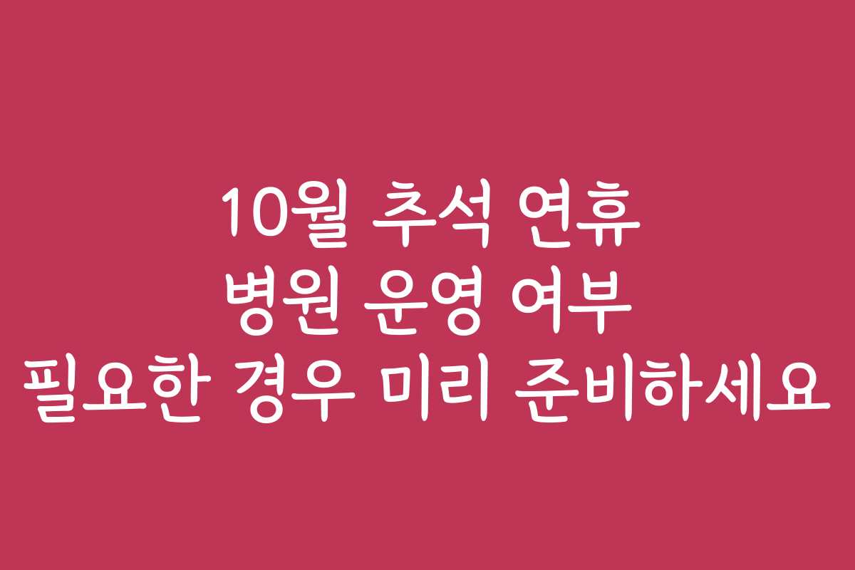 10월 추석 연휴 병원 운영 여부 필요한 경우 미리 준비하세요