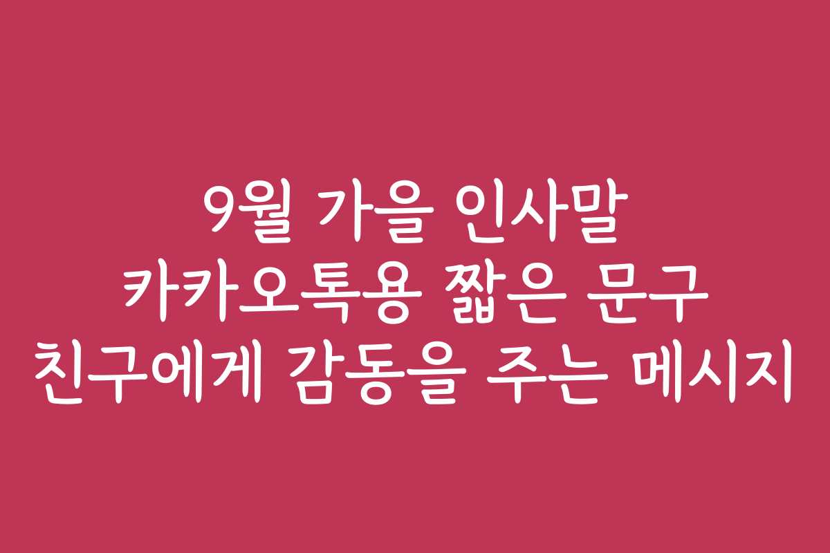 9월 가을 인사말 카카오톡용 짧은 문구 친구에게 감동을 주는 메시지