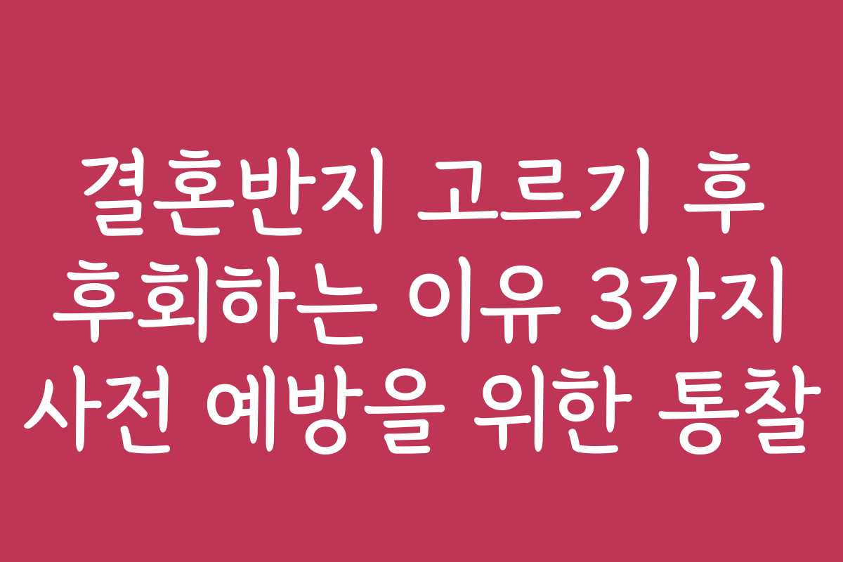 결혼반지 고르기 후 후회하는 이유 3가지 사전 예방을 위한 통찰