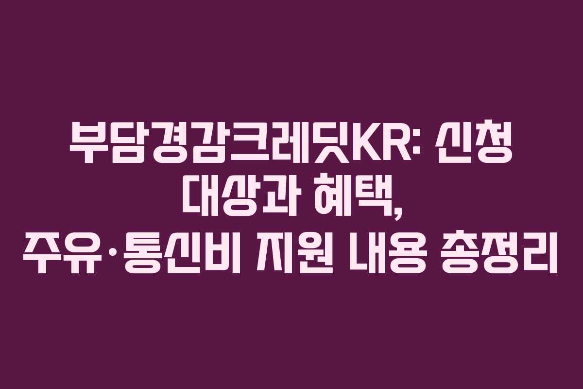부담경감크레딧KR: 신청 대상과 혜택, 주유·통신비 지원 내용 총정리