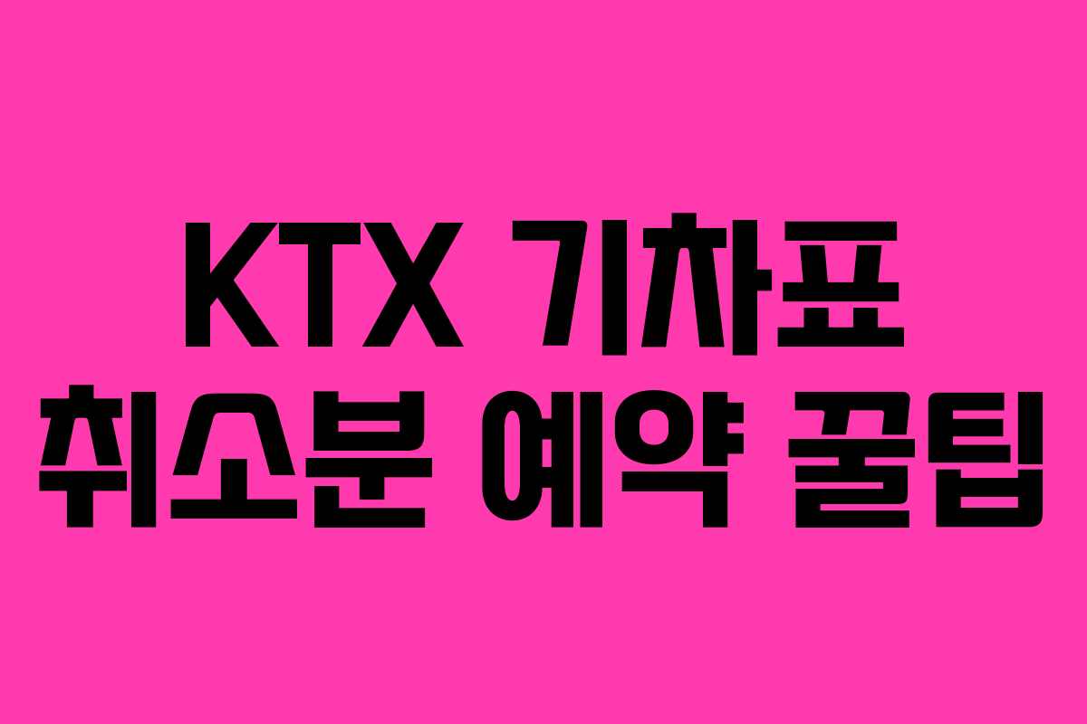 KTX 기차표 취소분 예약 꿀팁