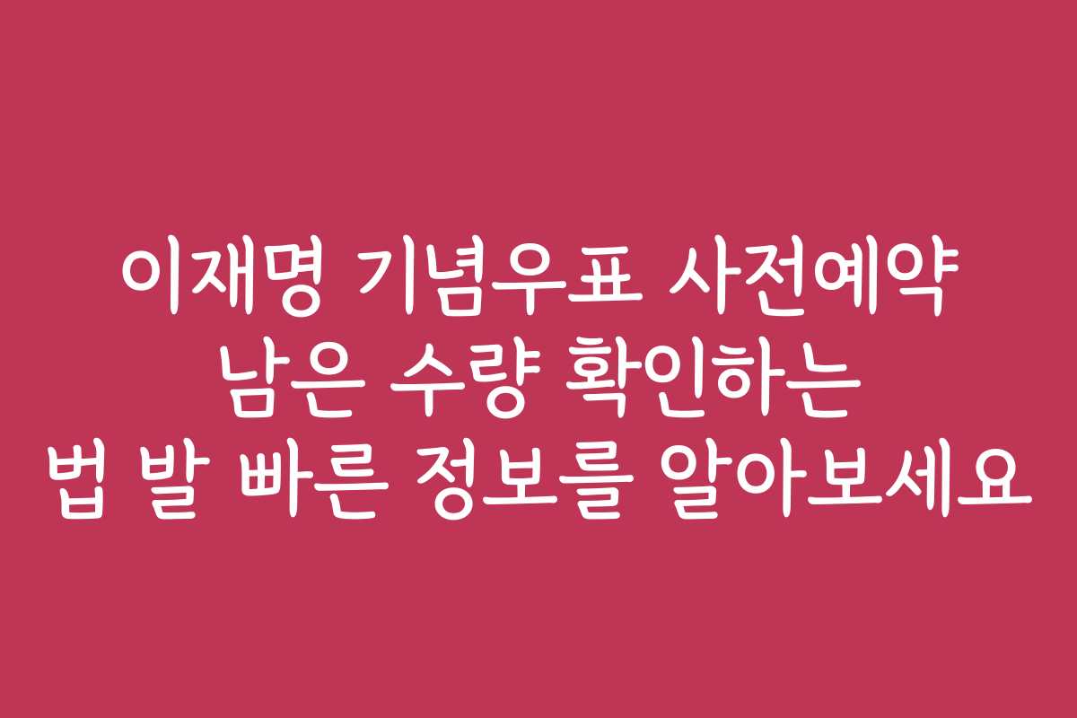 이재명 기념우표 사전예약 남은 수량 확인하는 법 발 빠른 정보를 알아보세요
