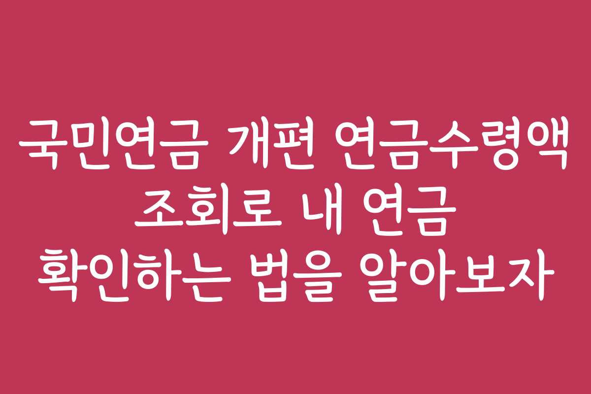 국민연금 개편 연금수령액 조회로 내 연금 확인하는 법을 알아보자