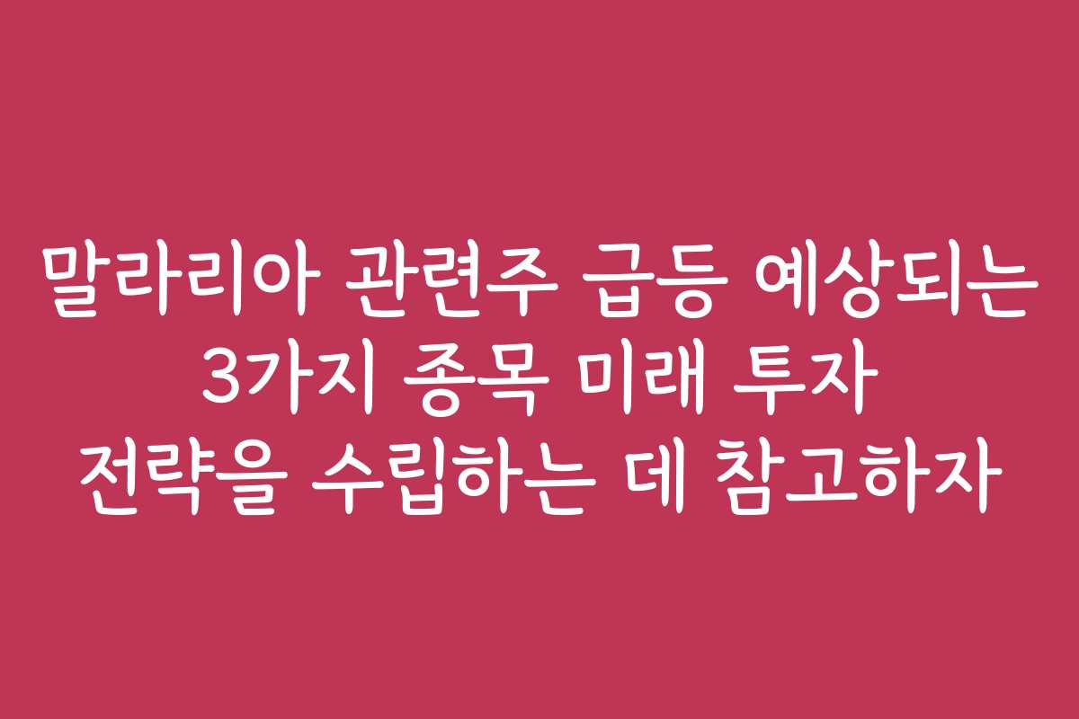 말라리아 관련주 급등 예상되는 3가지 종목 미래 투자 전략을 수립하는 데 참고하자