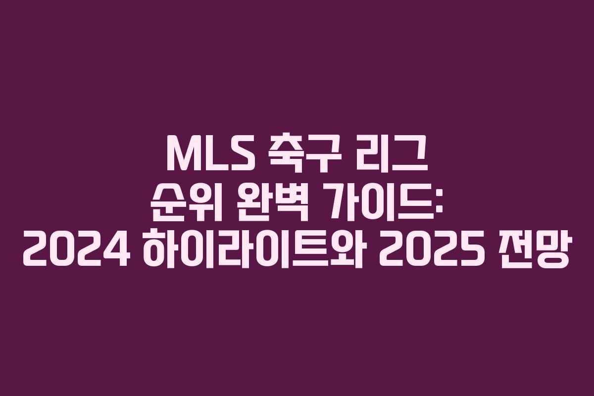 MLS 축구 리그 순위 완벽 가이드: 2024 하이라이트와 2025 전망