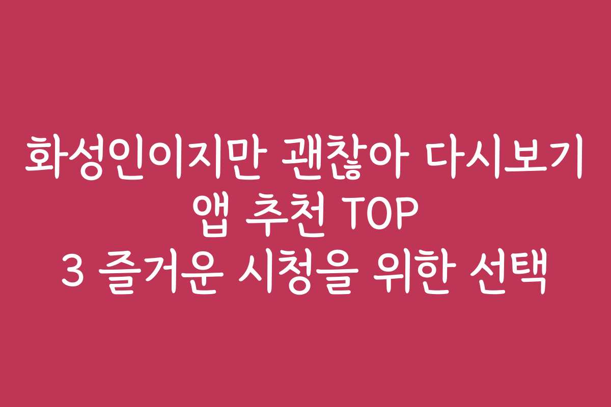 화성인이지만 괜찮아 다시보기 앱 추천 TOP 3 즐거운 시청을 위한 선택
