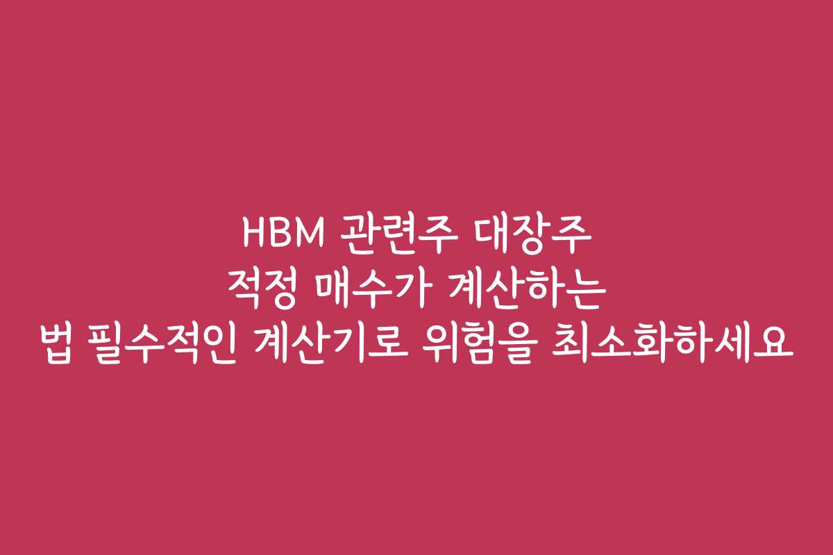 HBM 관련주 대장주 적정 매수가 계산하는 법 필수적인 계산기로 위험을 최소화하세요