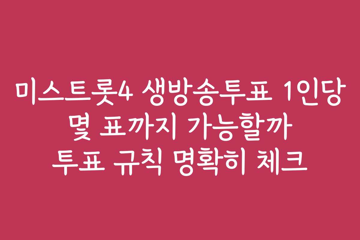 미스트롯4 생방송투표 1인당 몇 표까지 가능할까 투표 규칙 명확히 체크