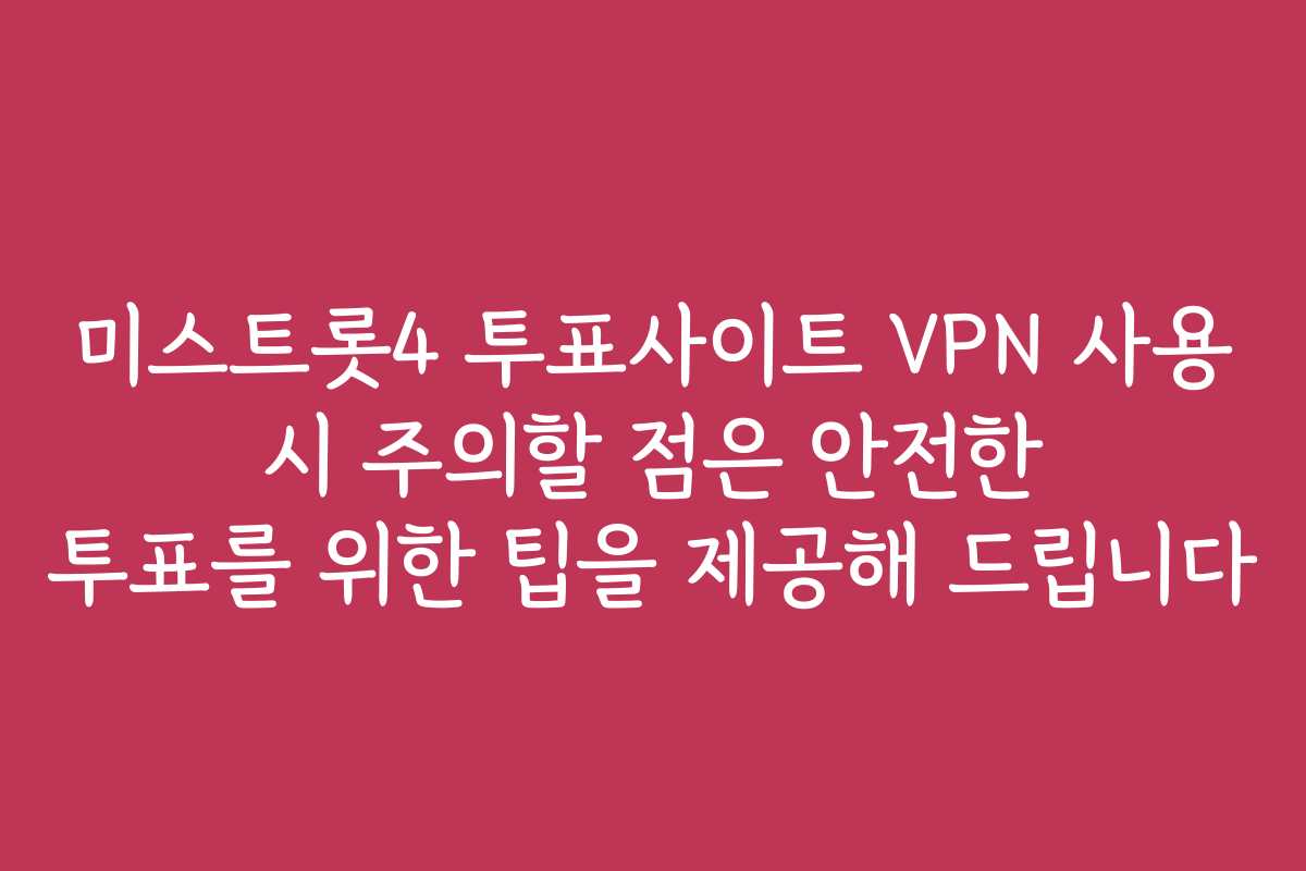 미스트롯4 투표사이트 VPN 사용 시 주의할 점은 안전한 투표를 위한 팁을 제공해 드립니다