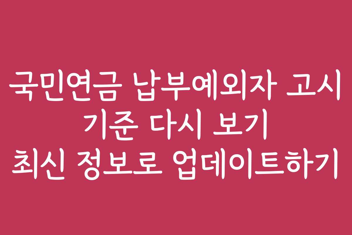 국민연금 납부예외자 고시 기준 다시 보기 최신 정보로 업데이트하기