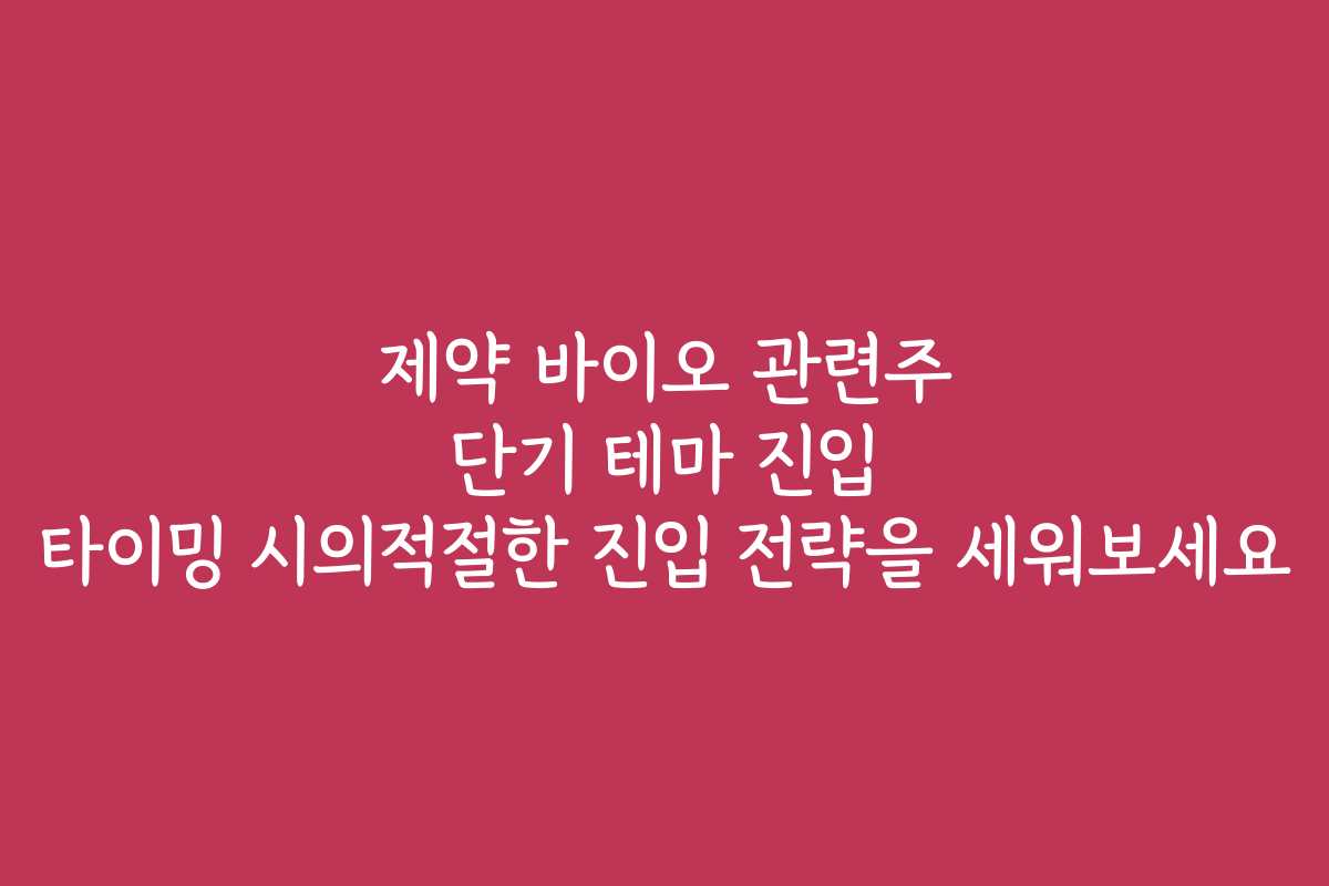 제약 바이오 관련주 단기 테마 진입 타이밍 시의적절한 진입 전략을 세워보세요