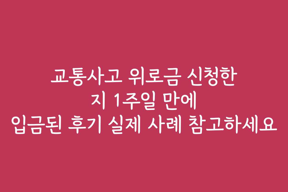 교통사고 위로금 신청한 지 1주일 만에 입금된 후기 실제 사례 참고하세요