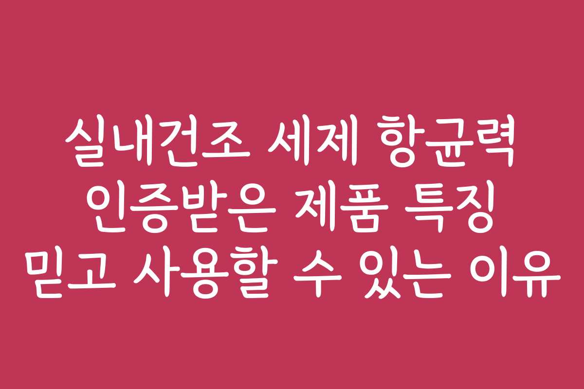 실내건조 세제 항균력 인증받은 제품 특징 믿고 사용할 수 있는 이유