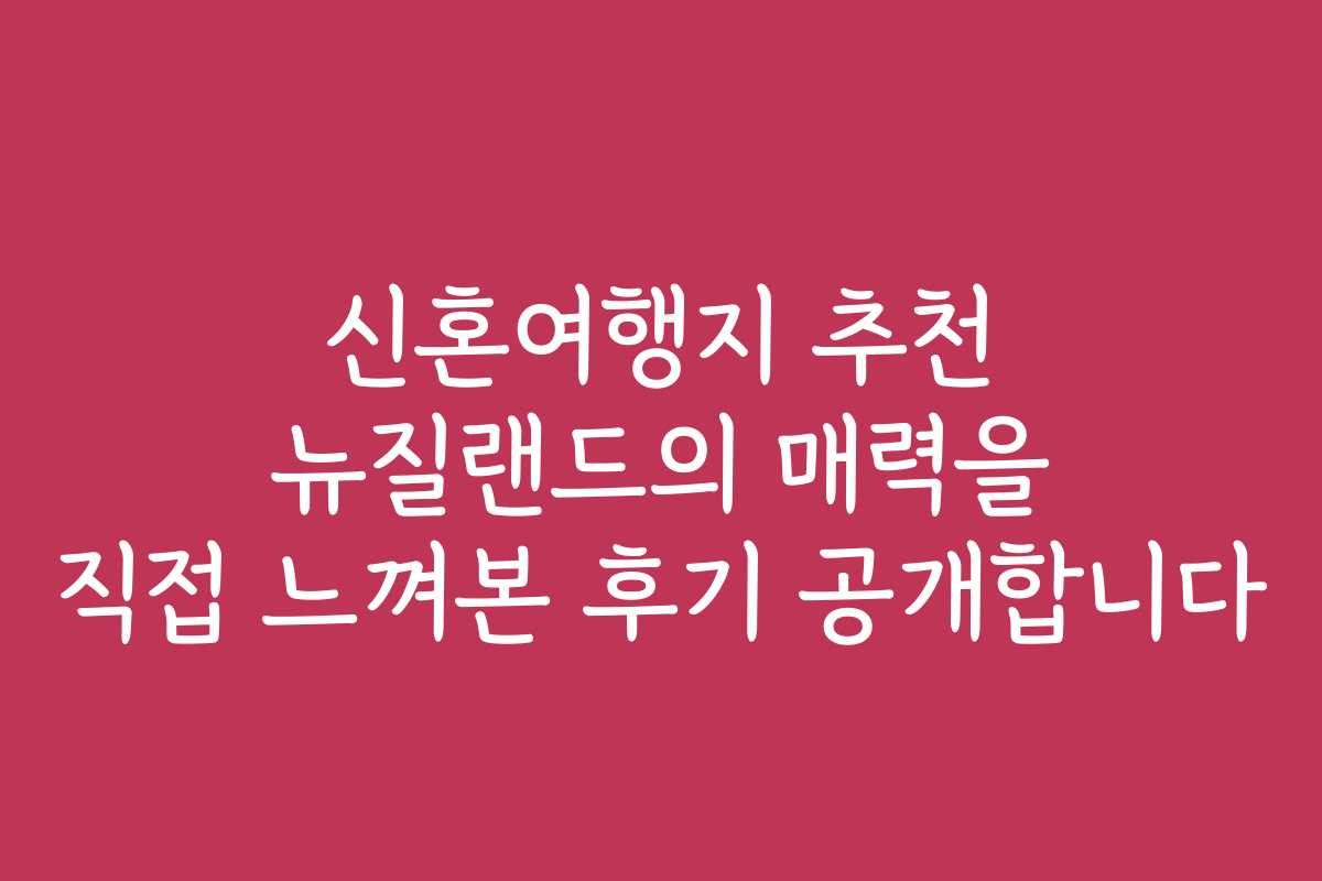 신혼여행지 추천 뉴질랜드의 매력을 직접 느껴본 후기 공개합니다
