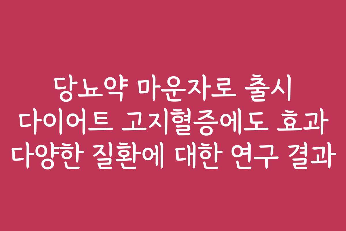 당뇨약 마운자로 출시 다이어트 고지혈증에도 효과 다양한 질환에 대한 연구 결과