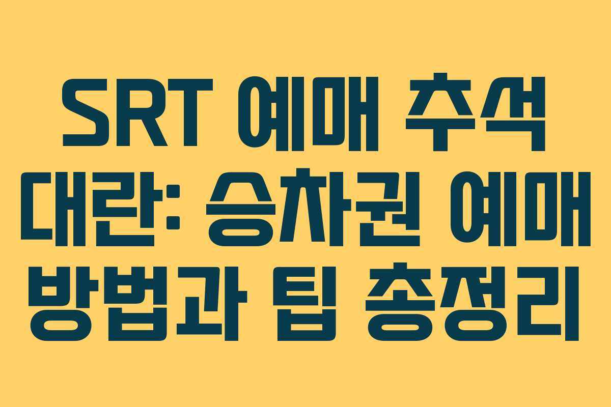 SRT 예매 추석 대란: 승차권 예매 방법과 팁 총정리