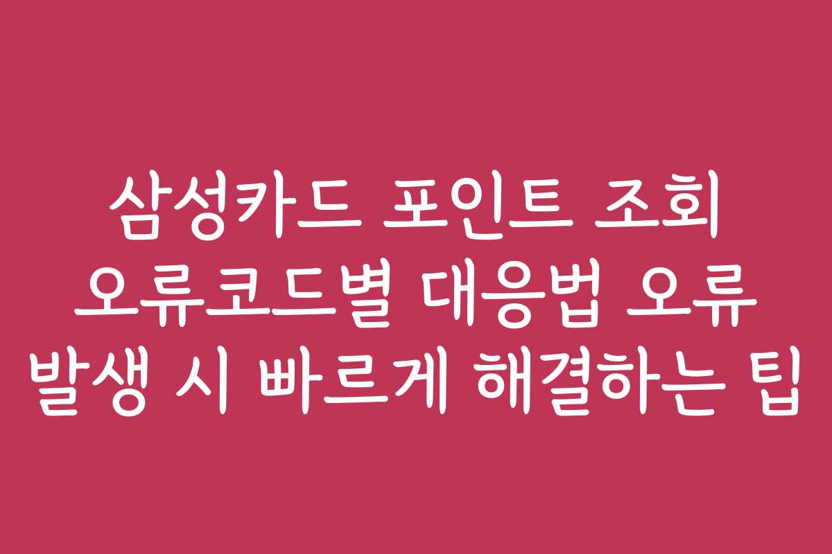 삼성카드 포인트 조회 오류코드별 대응법 오류 발생 시 빠르게 해결하는 팁