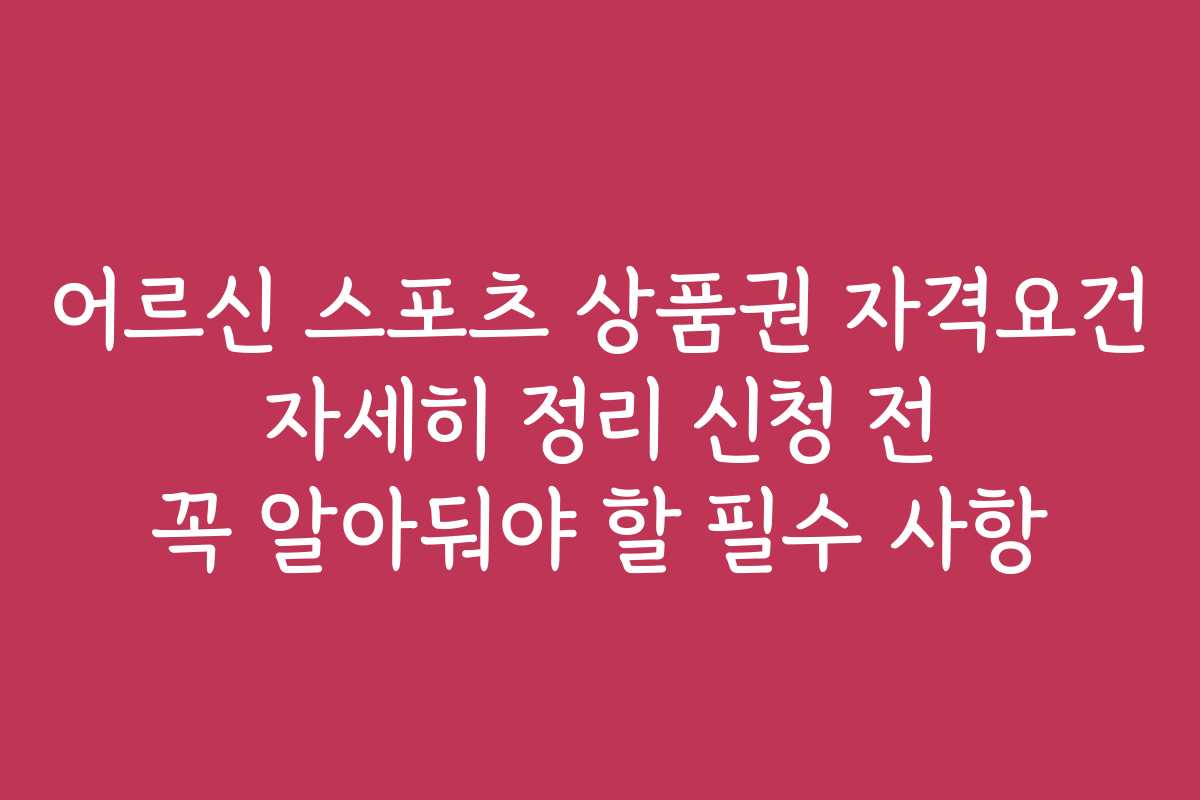 어르신 스포츠 상품권 자격요건 자세히 정리 신청 전 꼭 알아둬야 할 필수 사항