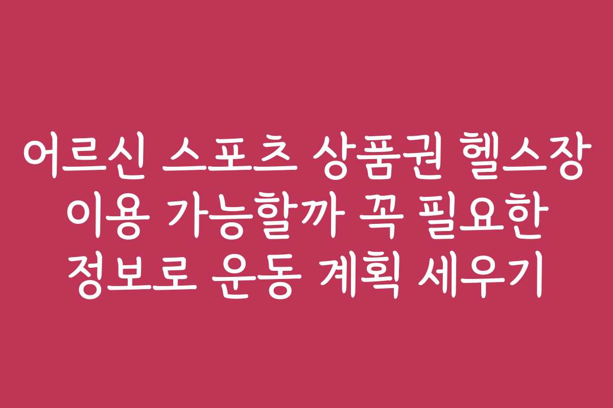 어르신 스포츠 상품권 헬스장 이용 가능할까 꼭 필요한 정보로 운동 계획 세우기