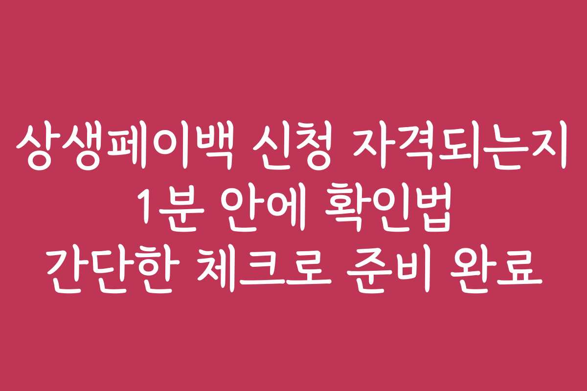 상생페이백 신청 자격되는지 1분 안에 확인법 간단한 체크로 준비 완료